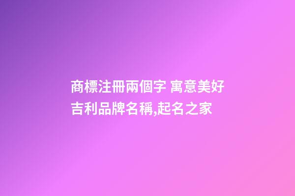 商標注冊兩個字 寓意美好吉利品牌名稱,起名之家-第1張-商標起名-玄機派